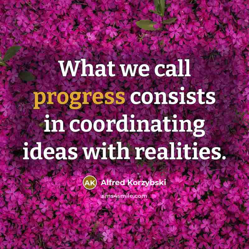 “What we call progress consists in coordinating ideas with realities.” quote by Alfred Korzybski