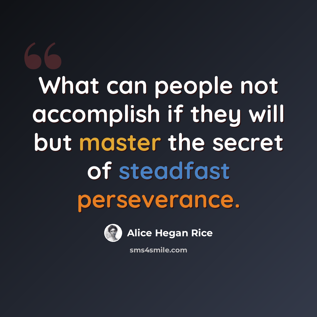 “What can people not accomplish if they will but master the secret of steadfast perseverance.” quote by Alice Hegan Rice