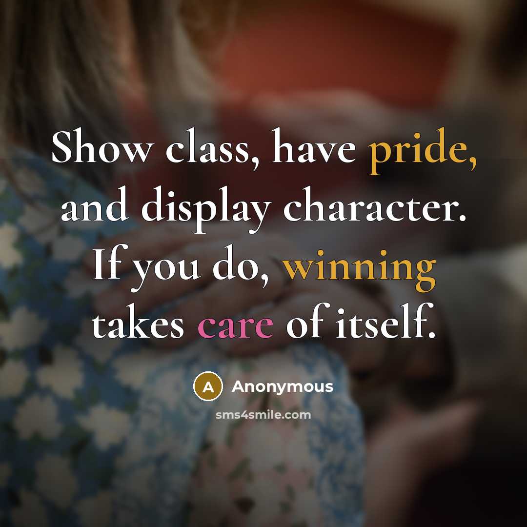 “Show class, have pride, and display character. If you do, winning takes care of itself.” quote by Anonymous