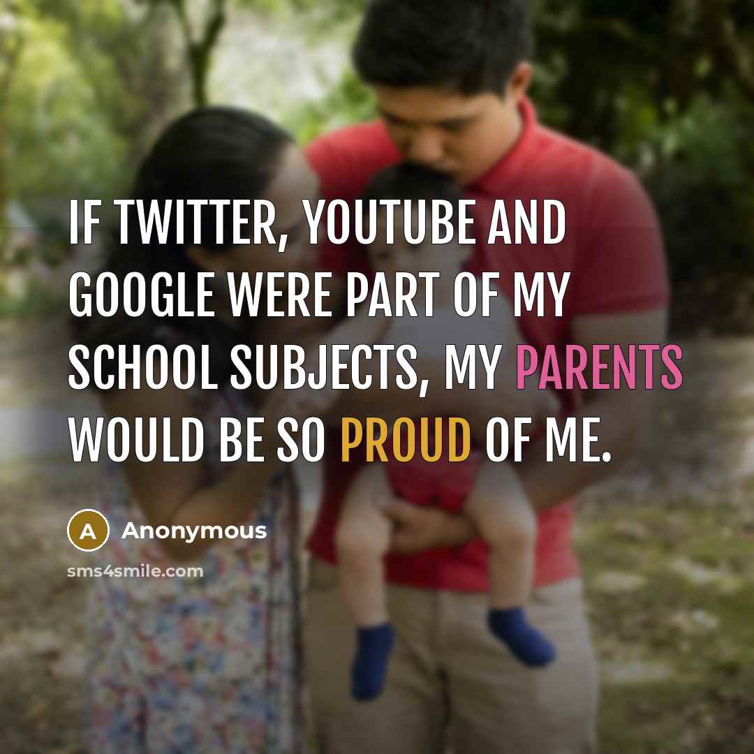 “If Twitter, YouTube and Google were part of my school subjects, my parents would be so proud of me.” quote by Anonymous