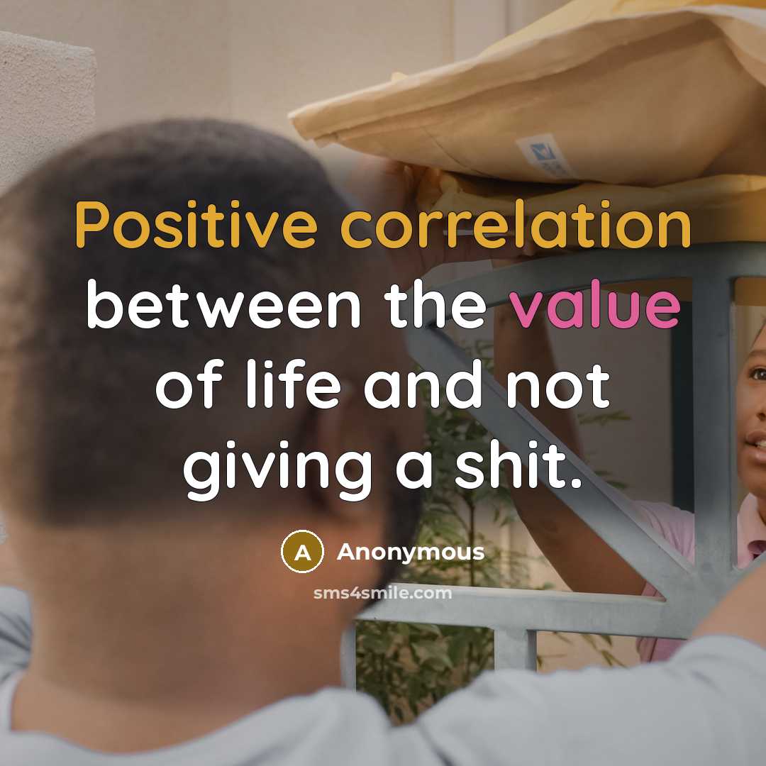 “Positive correlation between the value of life and not giving a shit.” quote by Anonymous