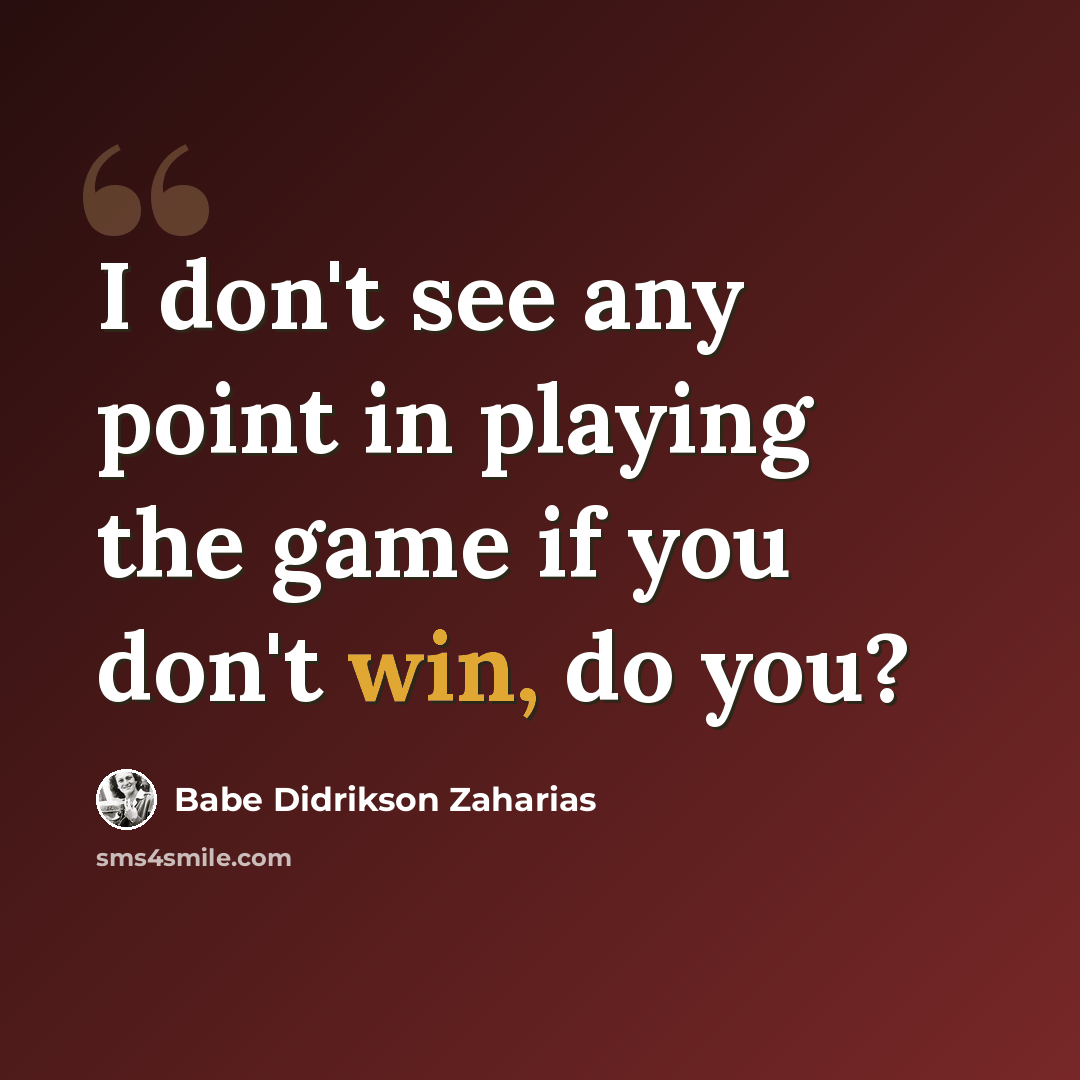 “I don't see any point in playing the game if you don't win, do you?” quote by Babe Didrikson Zaharias