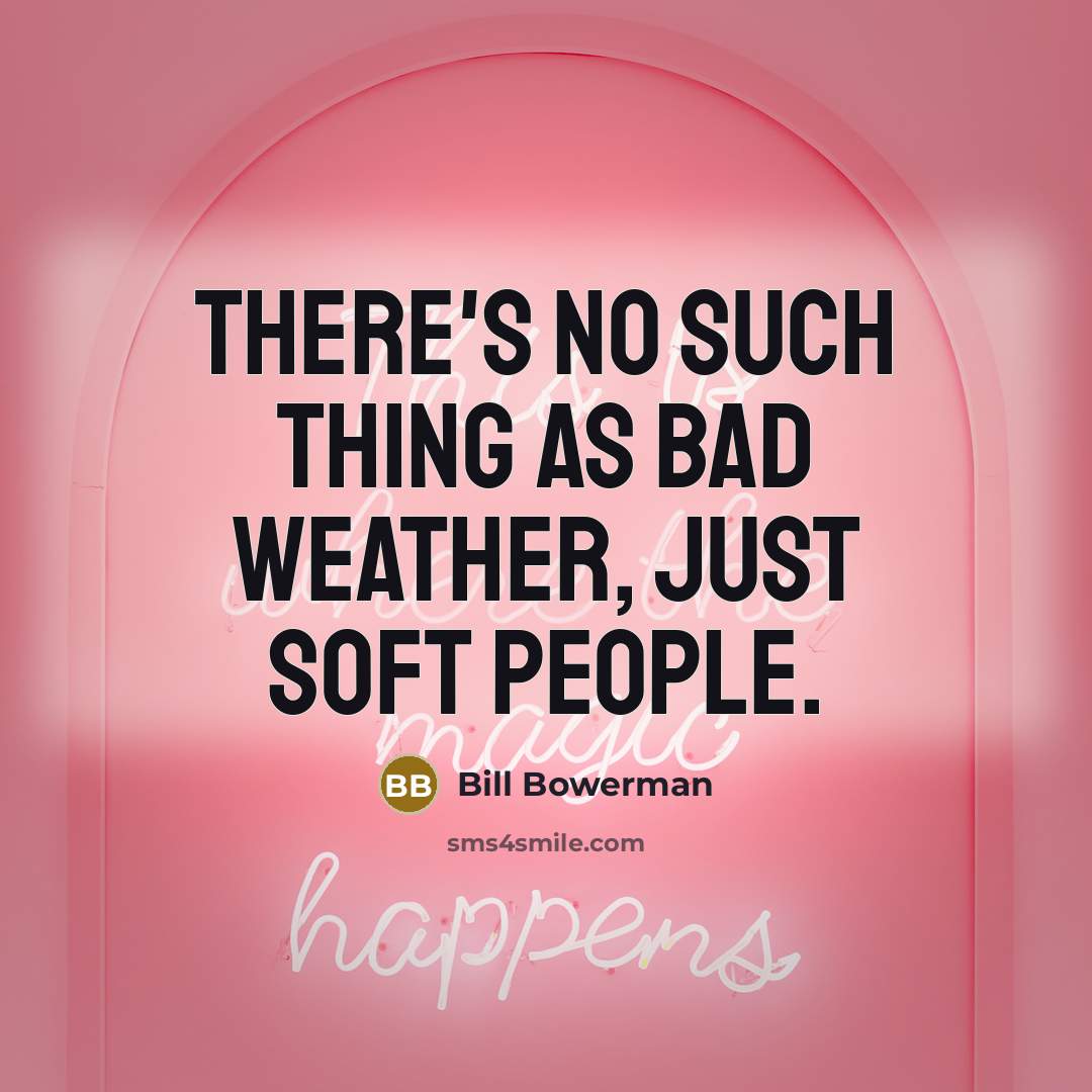 “There's no such thing as bad weather, just soft people.” quote by Bill Bowerman