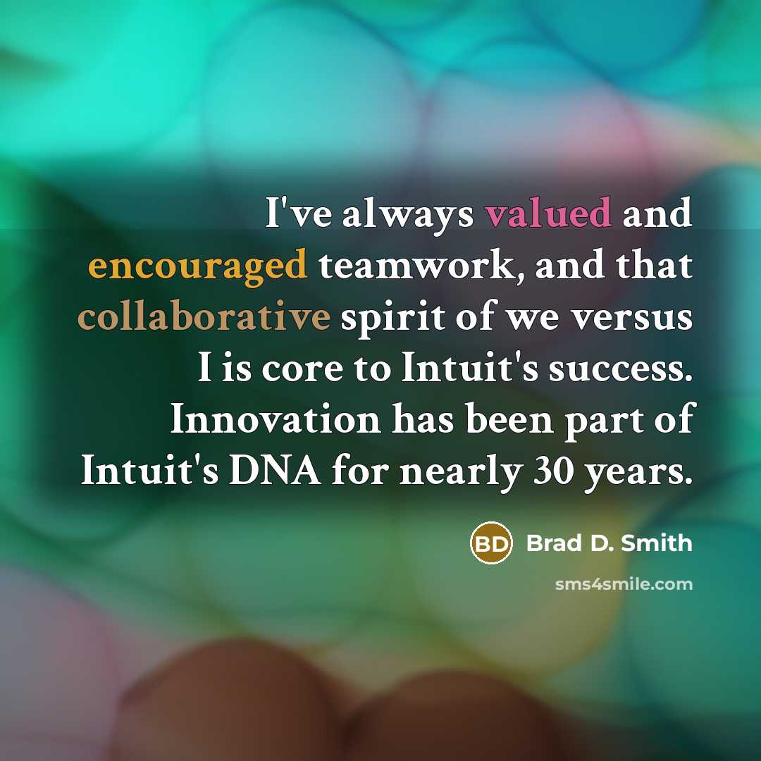 “I've always valued and encouraged teamwork, and that collaborative spirit of we versus I is core to Intuit's success. Innovation has been part of Intuit's DNA for nearly 30 years.” quote by Brad D. Smith