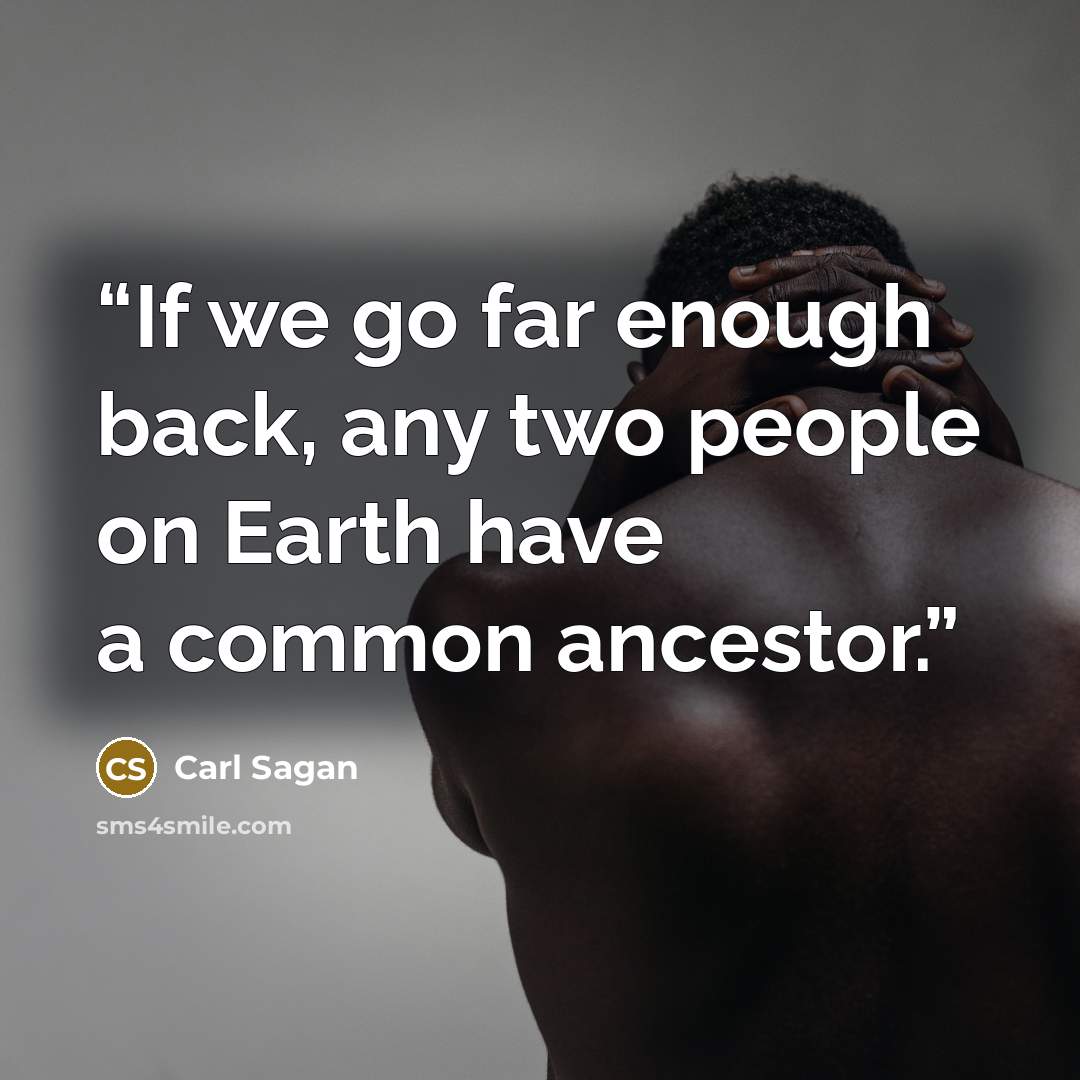 “If we go far enough back, any two people on Earth have a common ancestor.” quote by Carl Sagan