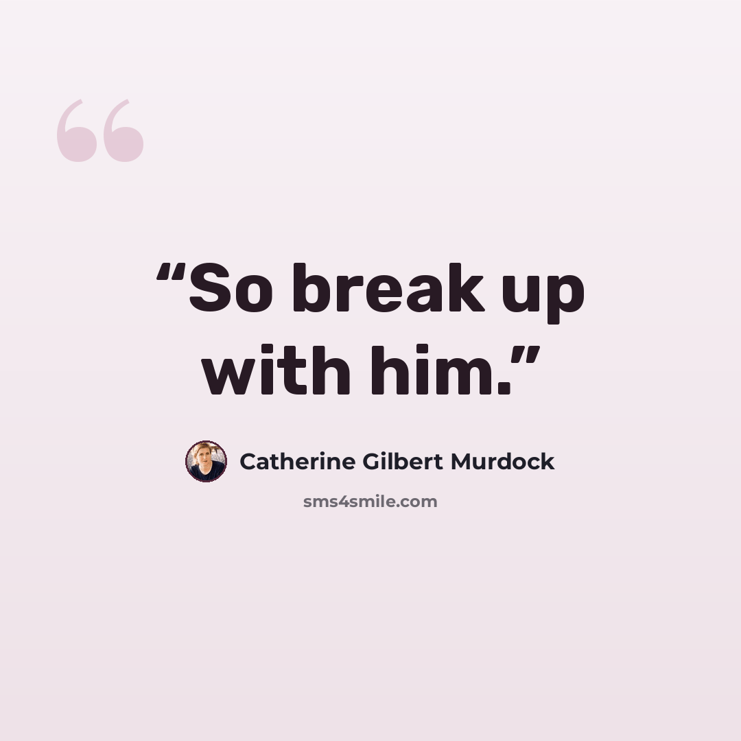 “So break up with him.” quote by Catherine Gilbert Murdock