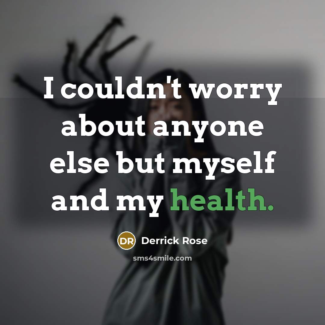 “I couldn't worry about anyone else but myself and my health.” quote by Derrick Rose