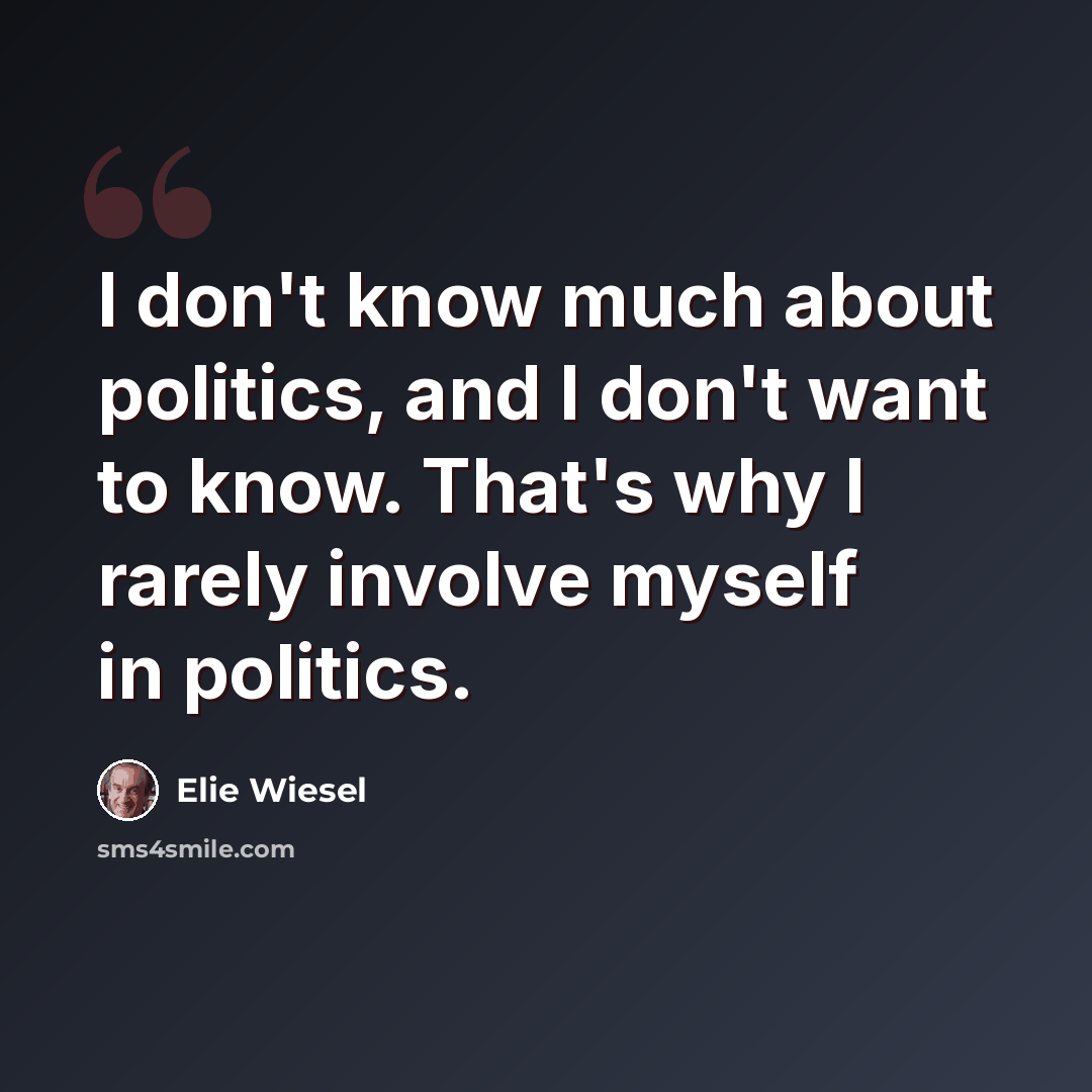 “I don't know much about politics, and I don't want to know. That's why I rarely involve myself in politics.” quote by Elie Wiesel