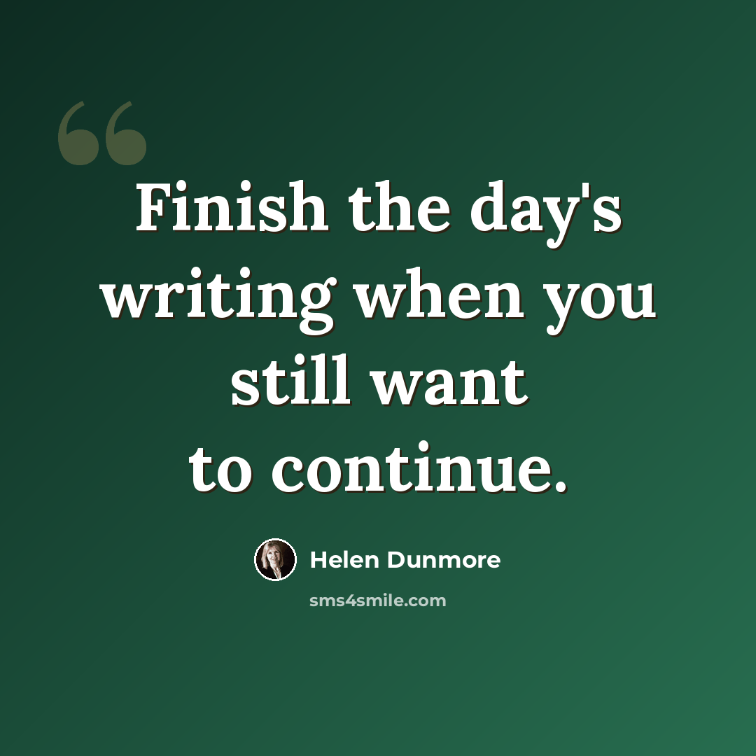 “Finish the day's writing when you still want to continue.” quote by Helen Dunmore