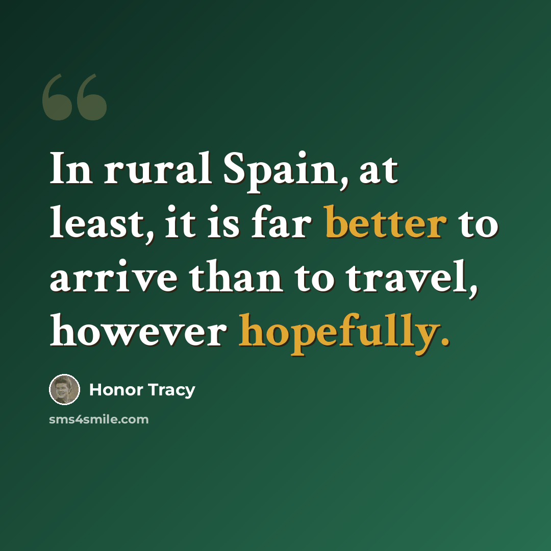 “In rural Spain, at least, it is far better to arrive than to travel, however hopefully.” quote by Honor Tracy