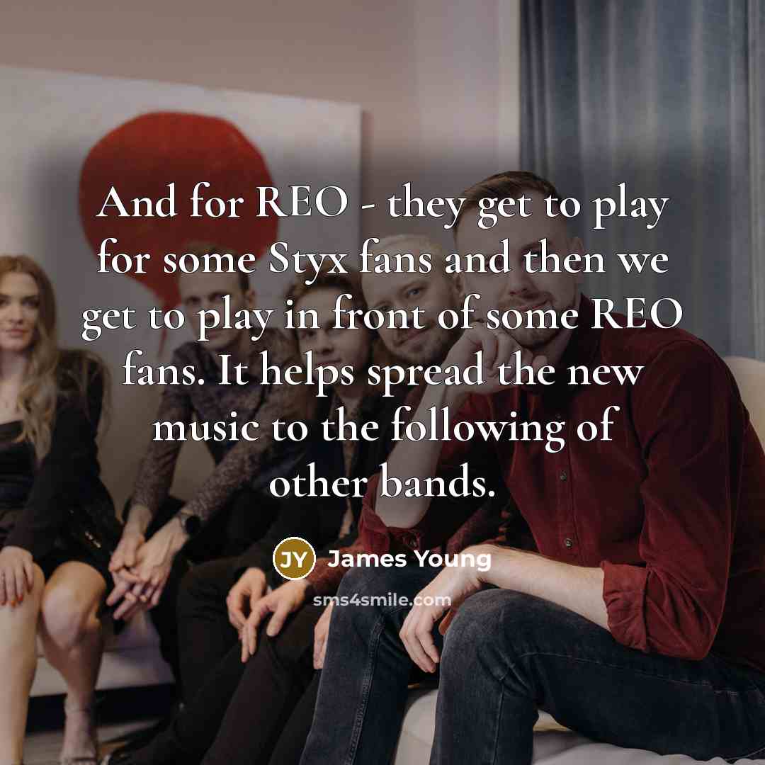 “And for REO - they get to play for some Styx fans and then we get to play in front of some REO fans. It helps spread the new music to the following of other bands.” quote by James Young
