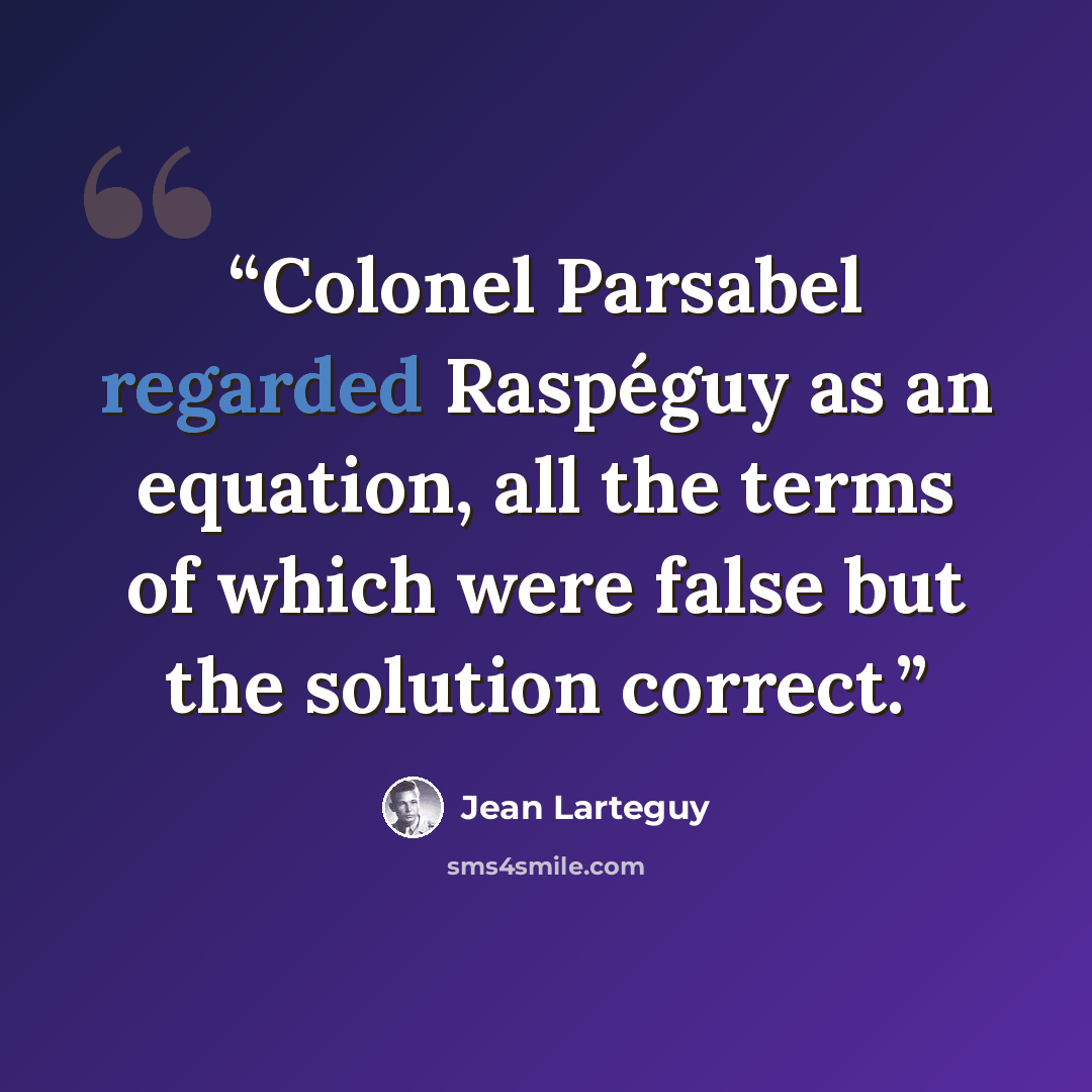 “Colonel Parsabel regarded Raspéguy as an equation, all the terms of which were false but the solution correct.” quote by Jean Lartéguy
