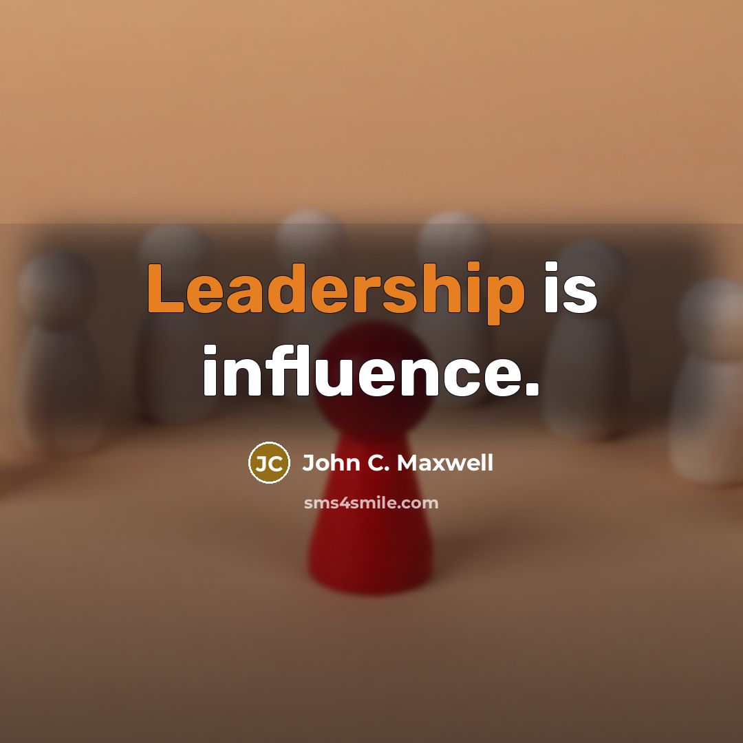 “Leadership is influence.” quote by John C. Maxwell