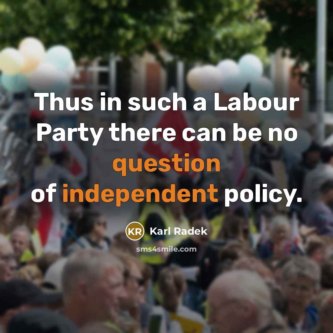 “Thus in such a Labour Party there can be no question of independent policy.” quote by Karl Radek