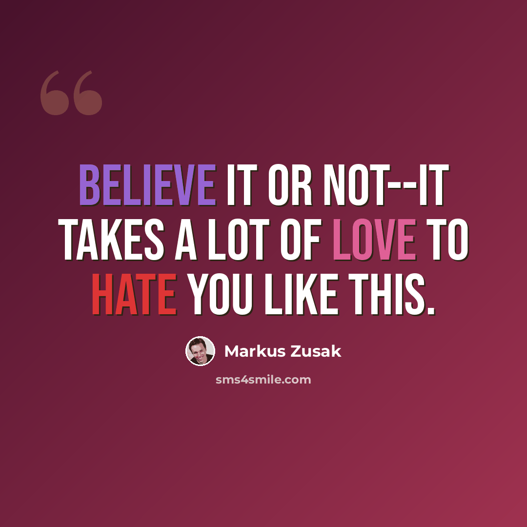 “Believe it or not--it takes a lot of love to hate you like this.” quote by Markus Zusak