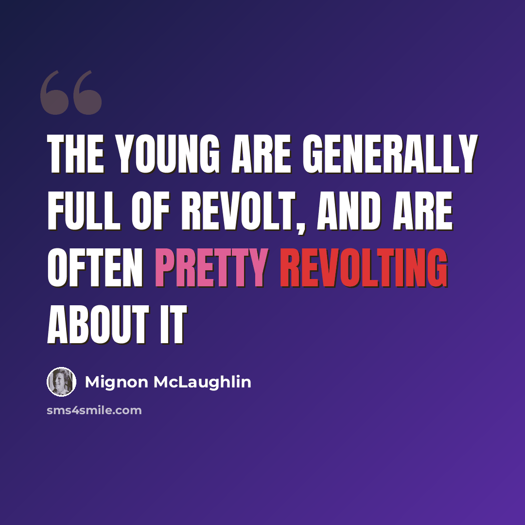 “The young are generally full of revolt, and are often pretty revolting about it” quote by Mignon McLaughlin