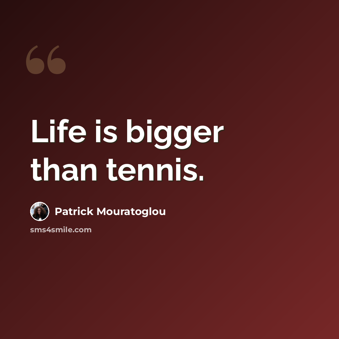 “Life is bigger than tennis.” quote by Patrick Mouratoglou