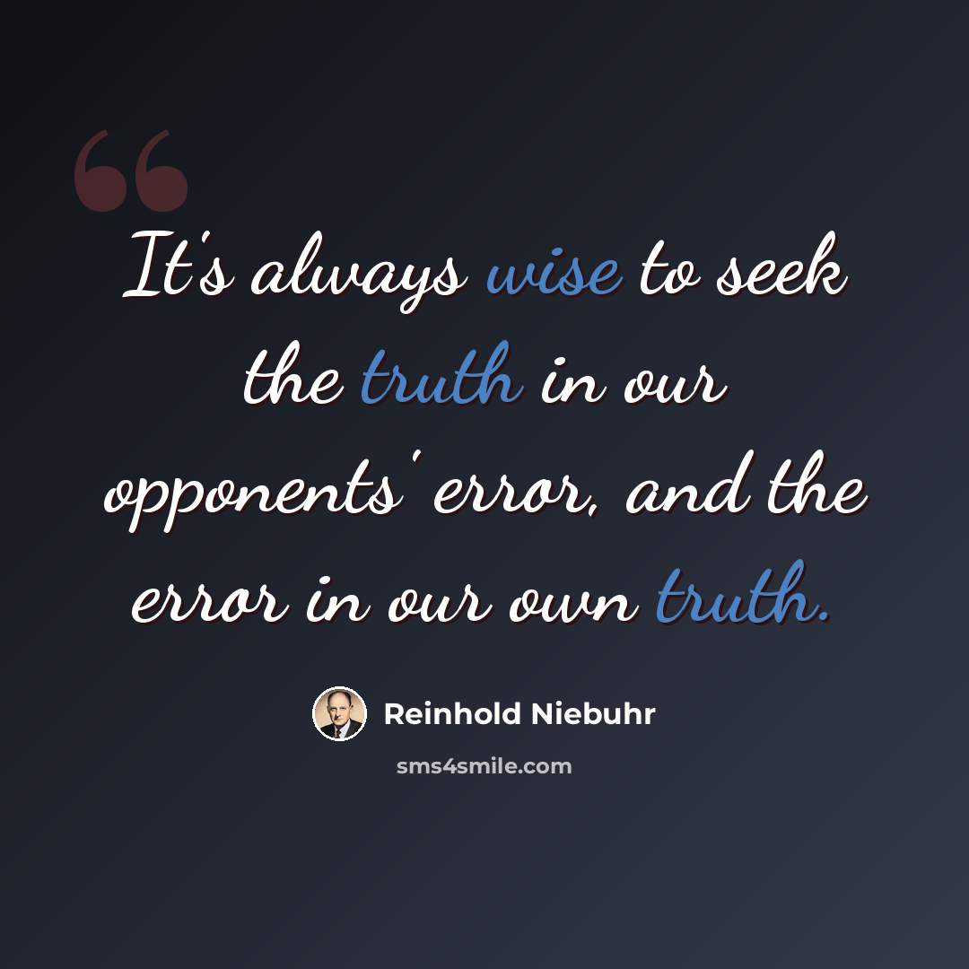 “It's always wise to seek the truth in our opponents' error, and the error in our own truth.” quote by Reinhold Niebuhr