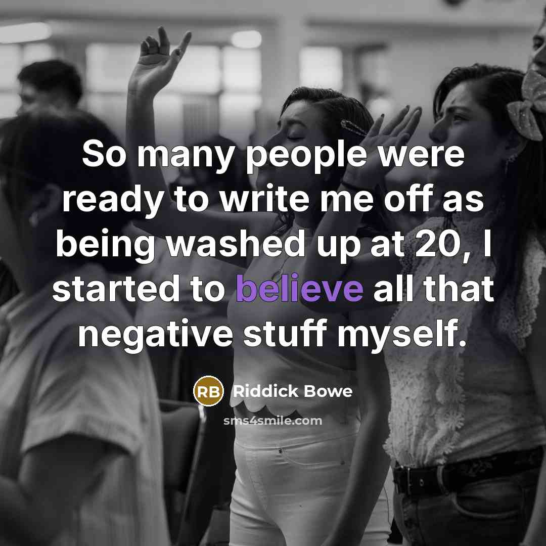 “So many people were ready to write me off as being washed up at 20, I started to believe all that negative stuff myself.” quote by Riddick Bowe