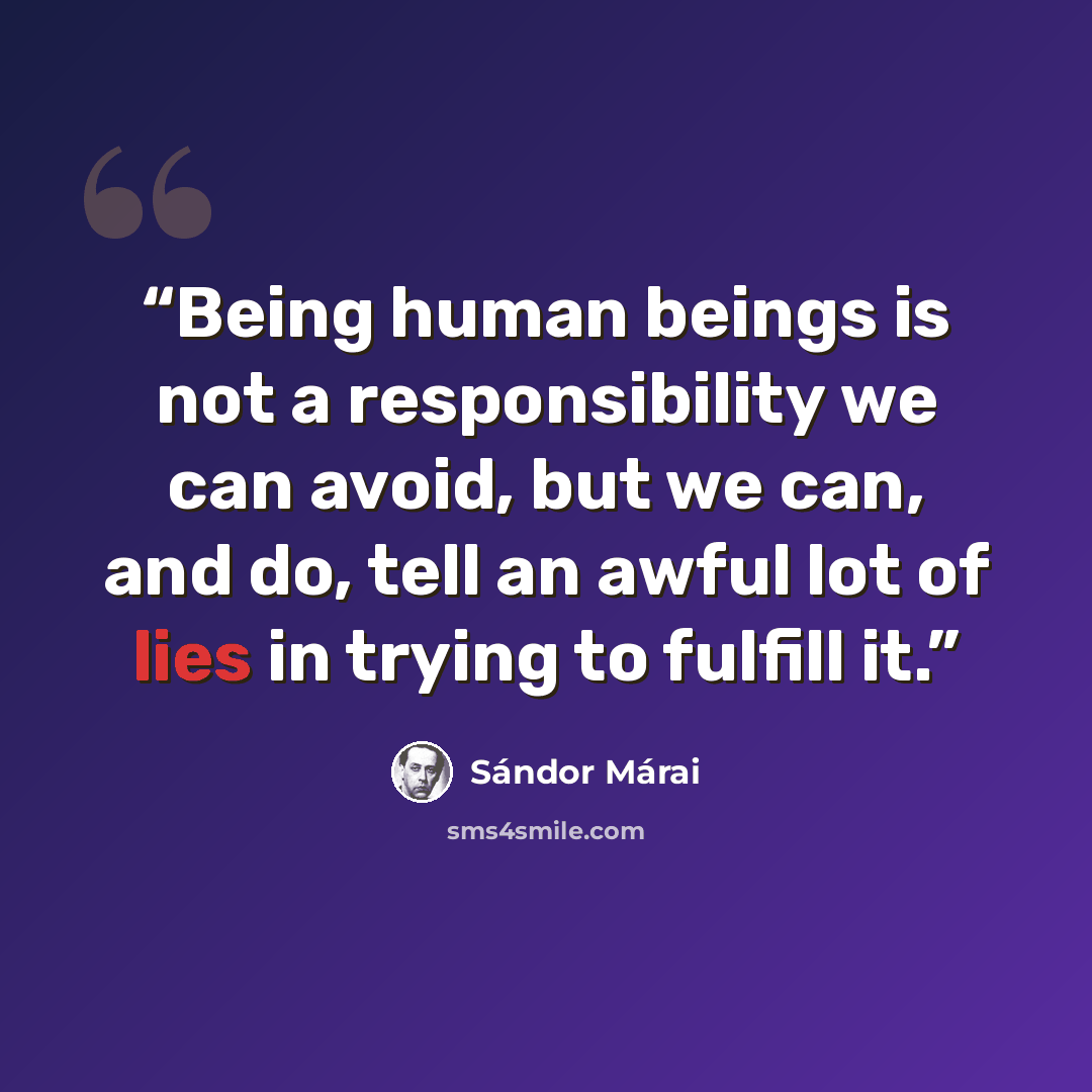 “Being human beings is not a responsibility we can avoid, but we can, and do, tell an awful lot of lies in trying to fulfill it.” quote by Sándor Márai