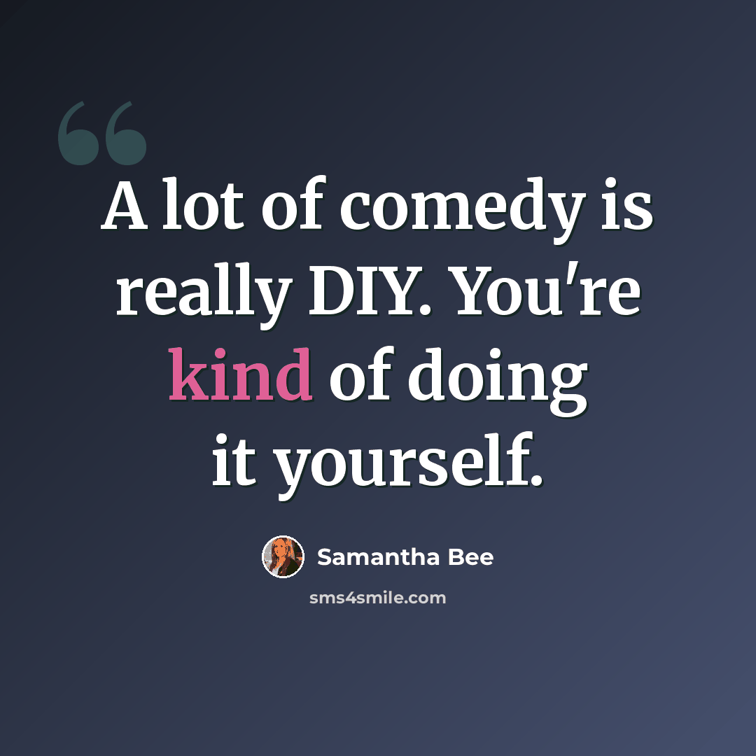 “A lot of comedy is really DIY. You're kind of doing it yourself.” quote by Samantha Bee