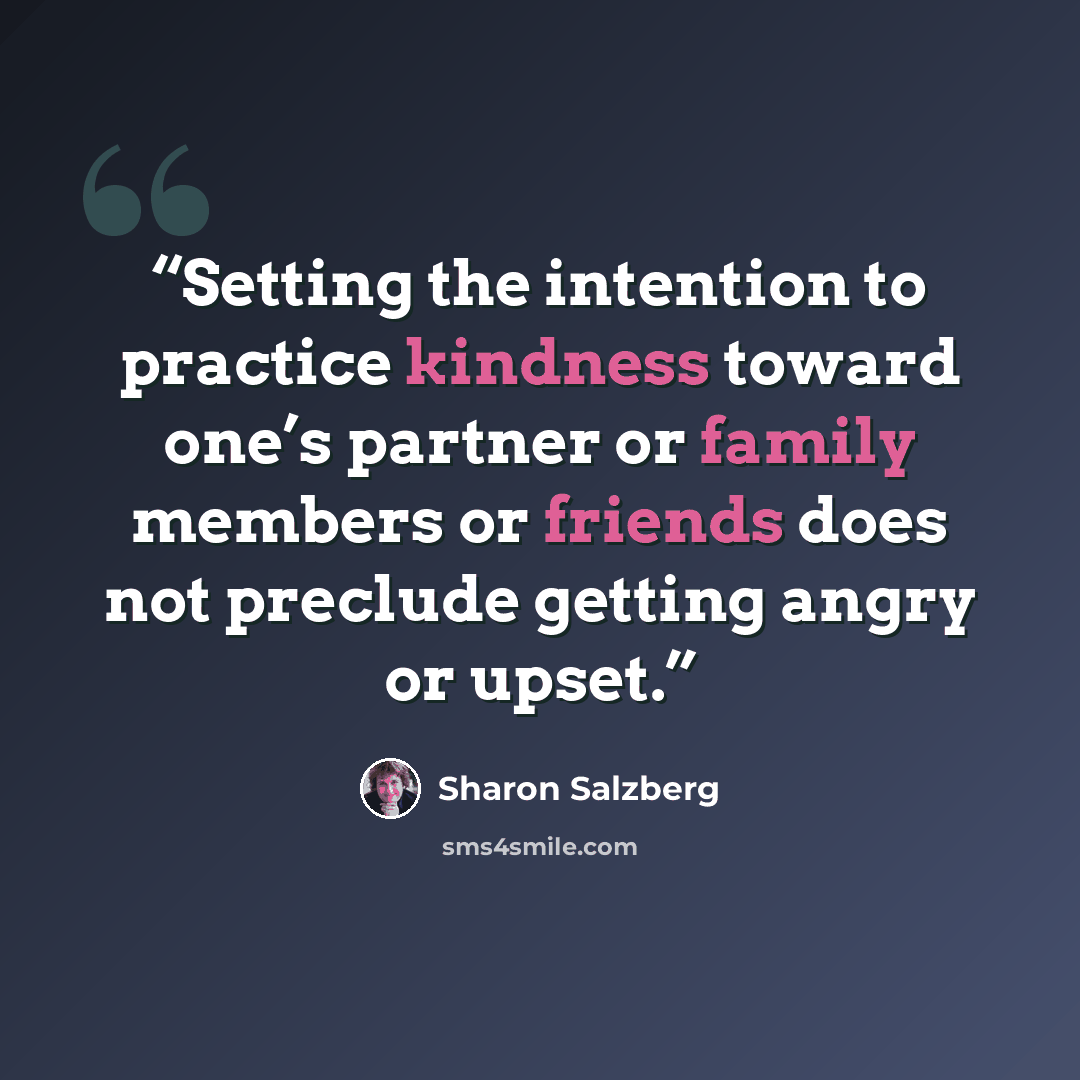 “Setting the intention to practice kindness toward one’s partner or family members or friends does not preclude getting angry or upset.” quote by Sharon Salzberg