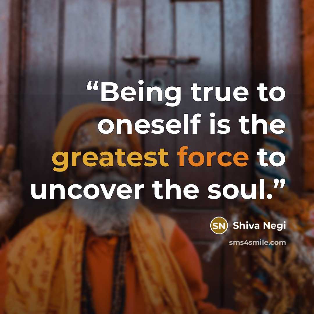 “Being true to oneself is the greatest force to uncover the soul.” quote by Shiva Negi