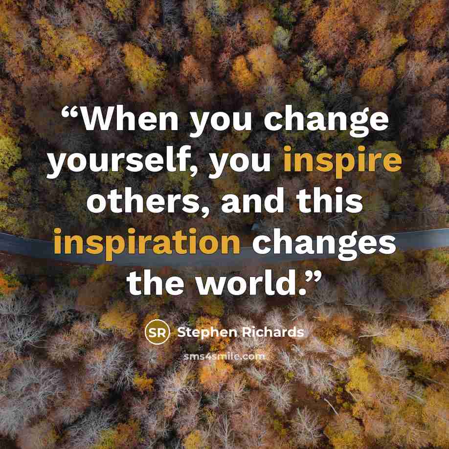 “When you change yourself, you inspire others, and this inspiration changes the world.” quote by Stephen Richards