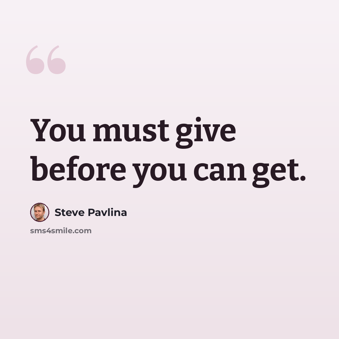 “You must give before you can get.” quote by Steve Pavlina