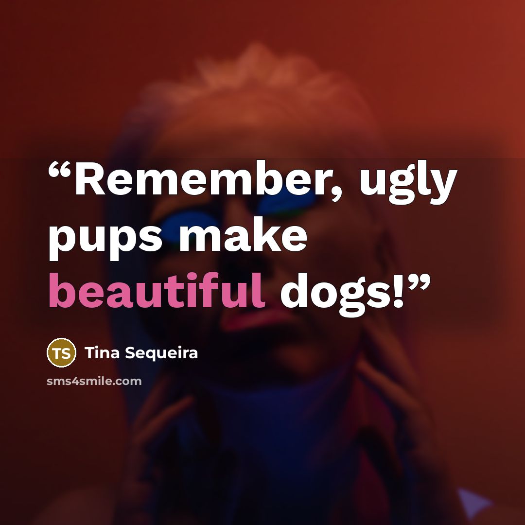 “Remember, ugly pups make beautiful dogs!” quote by Tina Sequeira