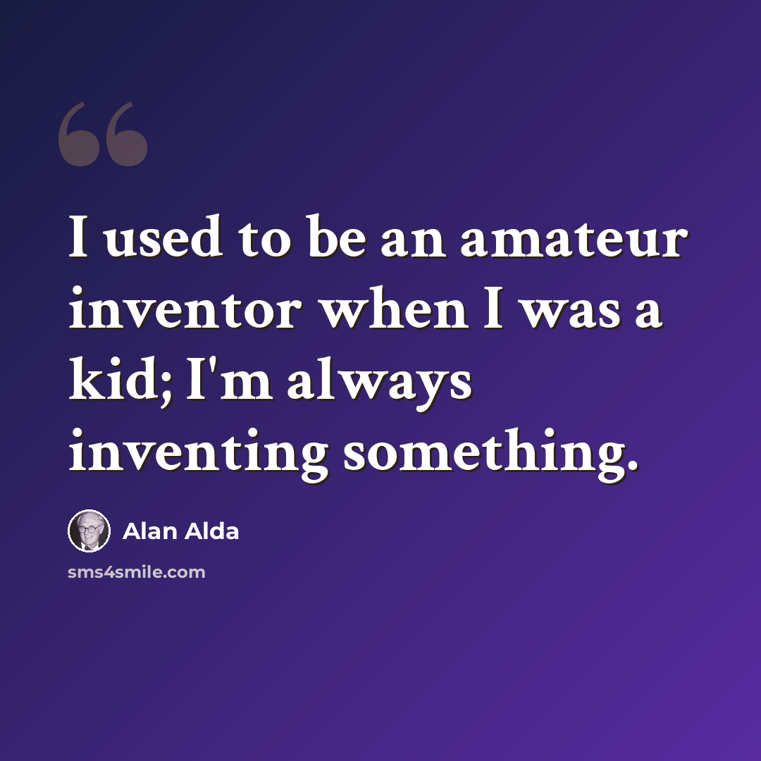 “I used to be an amateur inventor when I was a kid; I'm always inventing something.” quote by Alan Alda