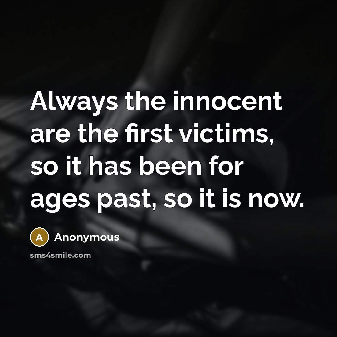 “Always the innocent are the first victims, so it has been for ages past, so it is now.” quote by Anonymous
