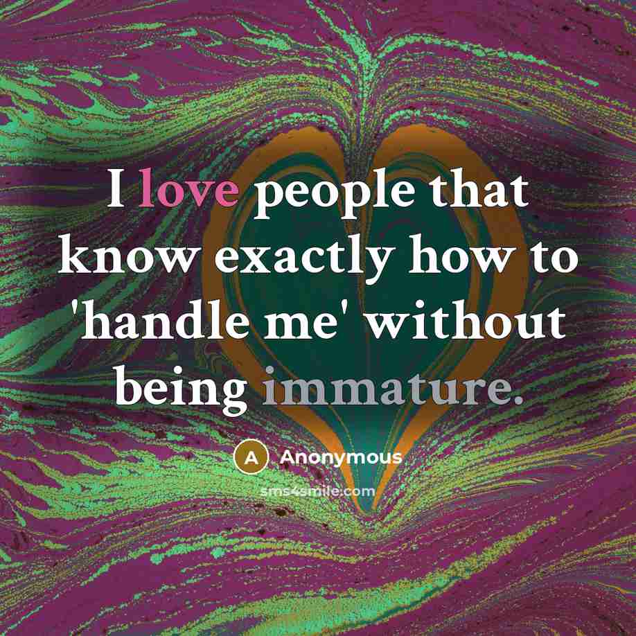 “I love people that know exactly how to 'handle me' without being immature.” quote by Anonymous