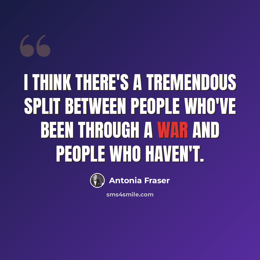 “I think there's a tremendous split between people who've been through a war and people who haven't.” quote by Antonia Fraser
