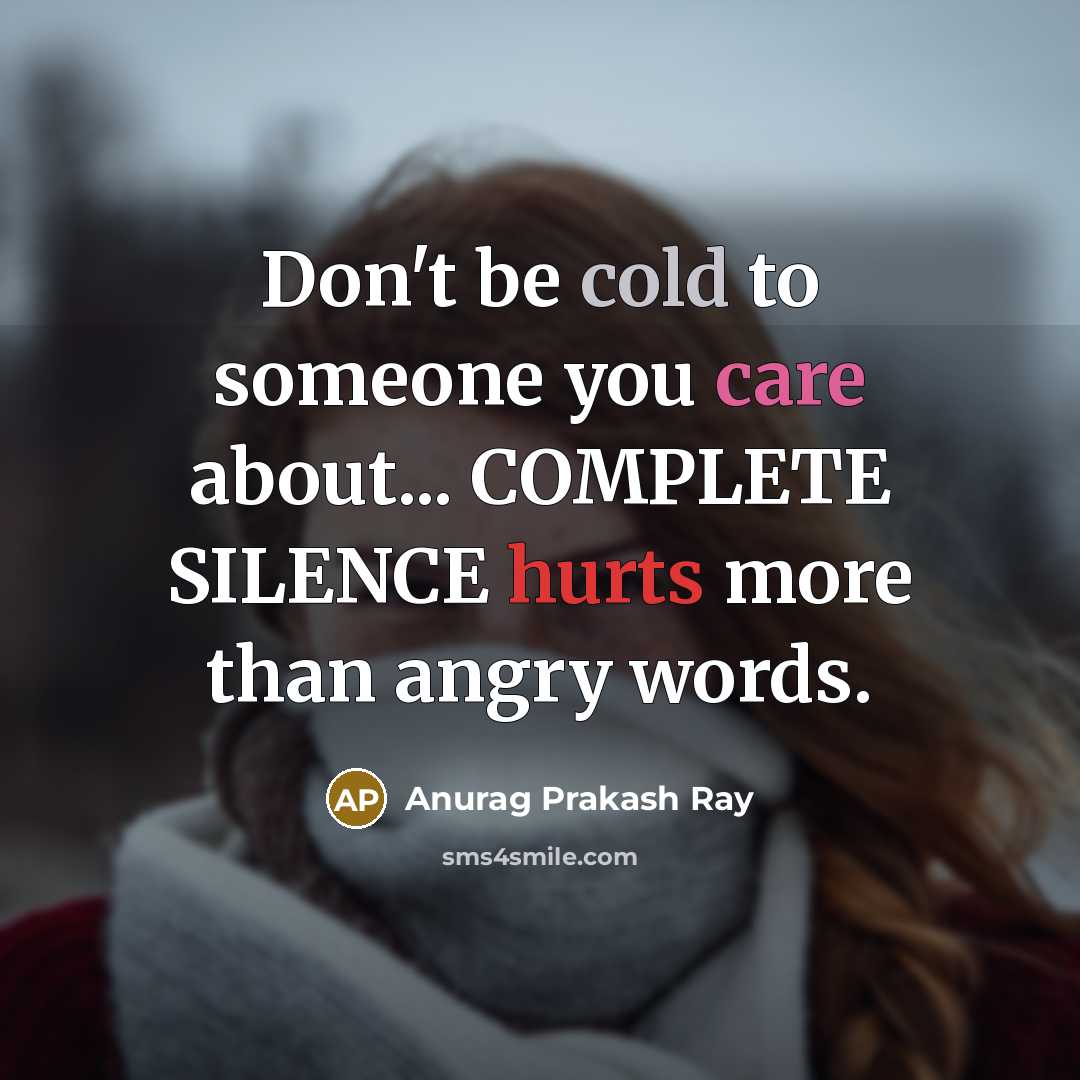 “Don't be cold to someone you care about... COMPLETE SILENCE hurts more than angry words.” quote by Anurag Prakash Ray