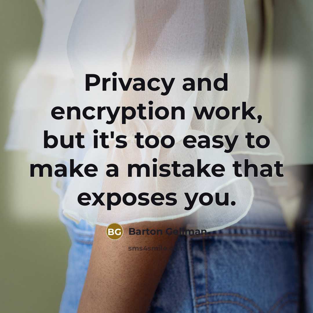 “Privacy and encryption work, but it's too easy to make a mistake that exposes you.” quote by Barton Gellman