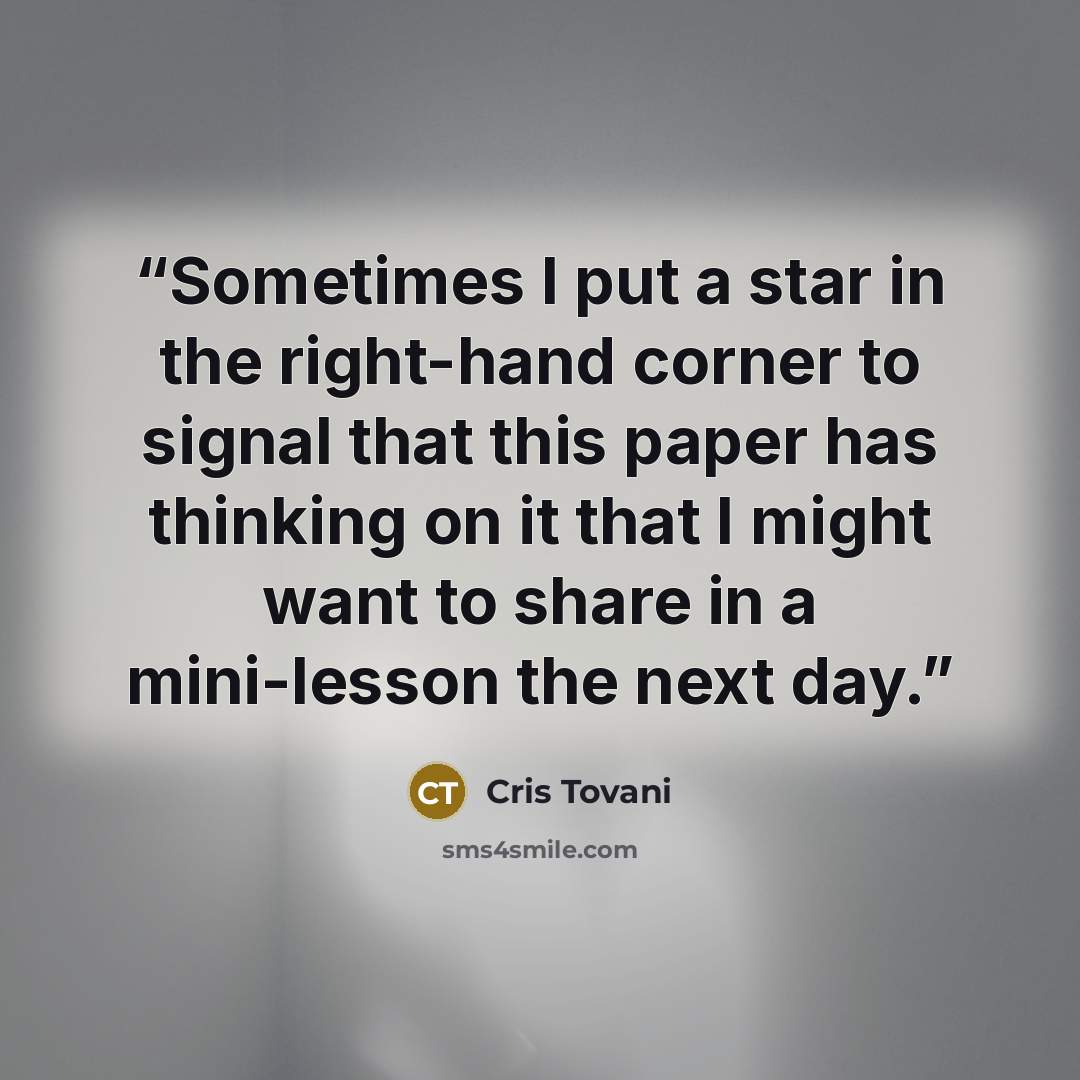 “Sometimes I put a star in the right-hand corner to signal that this paper has thinking on it that I might want to share in a mini-lesson the next day.” quote by Cris Tovani