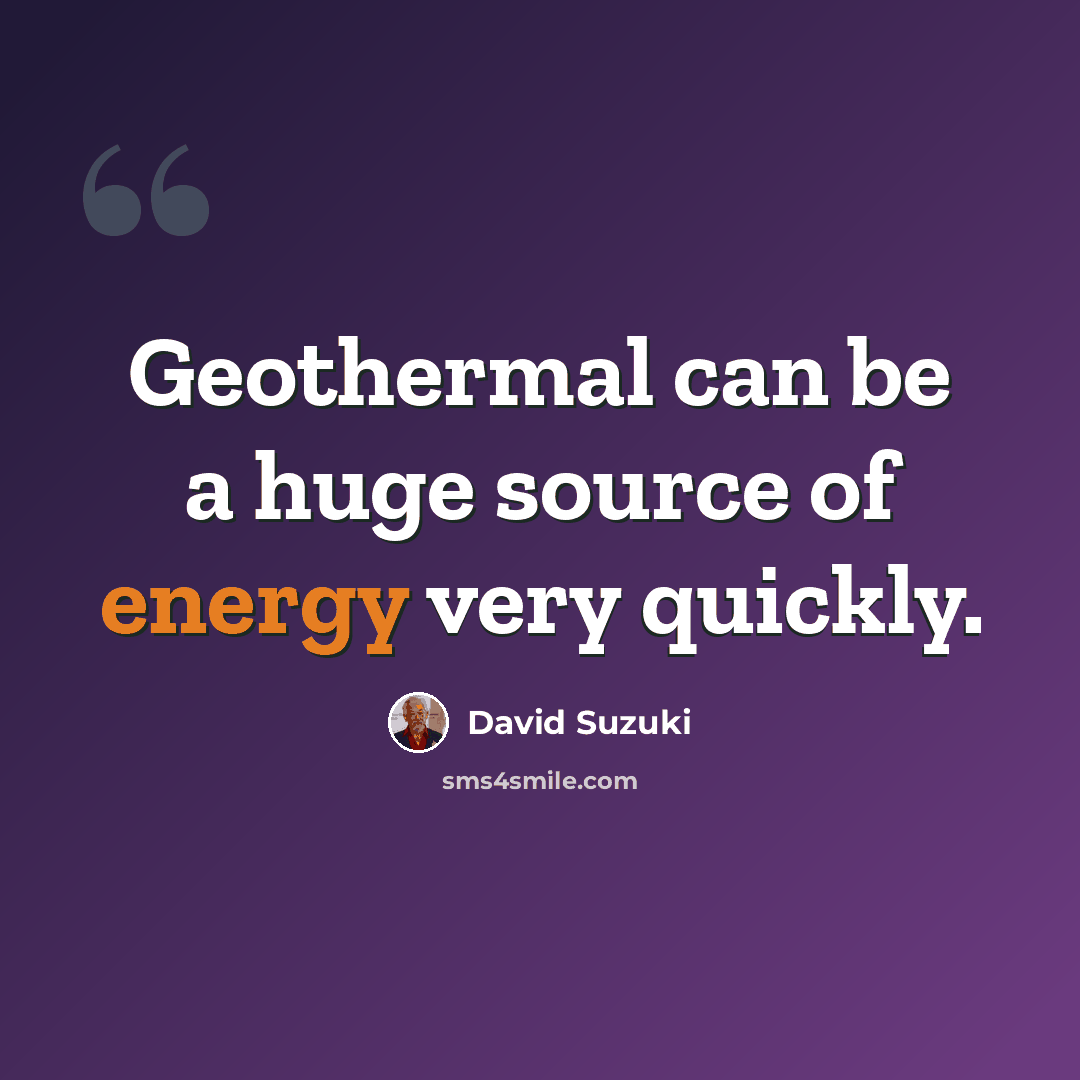 “Geothermal can be a huge source of energy very quickly.” quote by David Suzuki