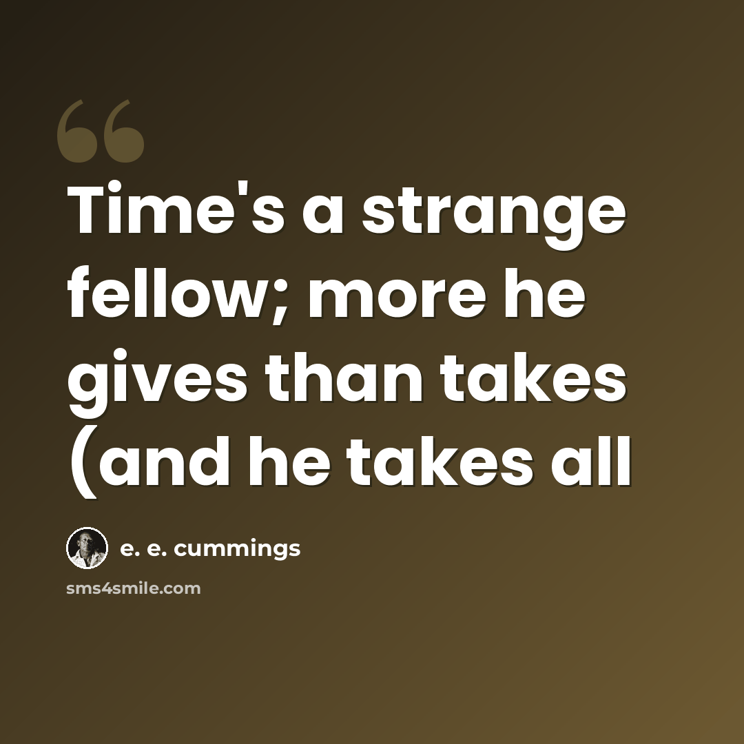 “Time's a strange fellow; more he gives than takes (and he takes all” quote by e. e. cummings