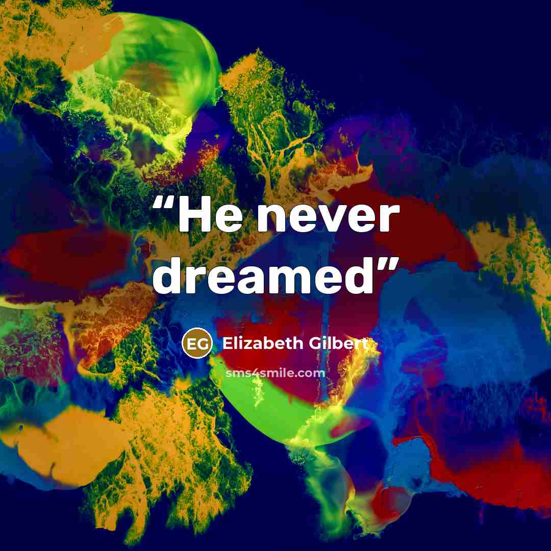 “He never dreamed” quote by Elizabeth Gilbert