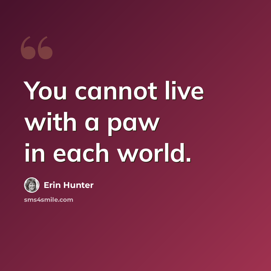 “You cannot live with a paw in each world.” quote by Erin Hunter