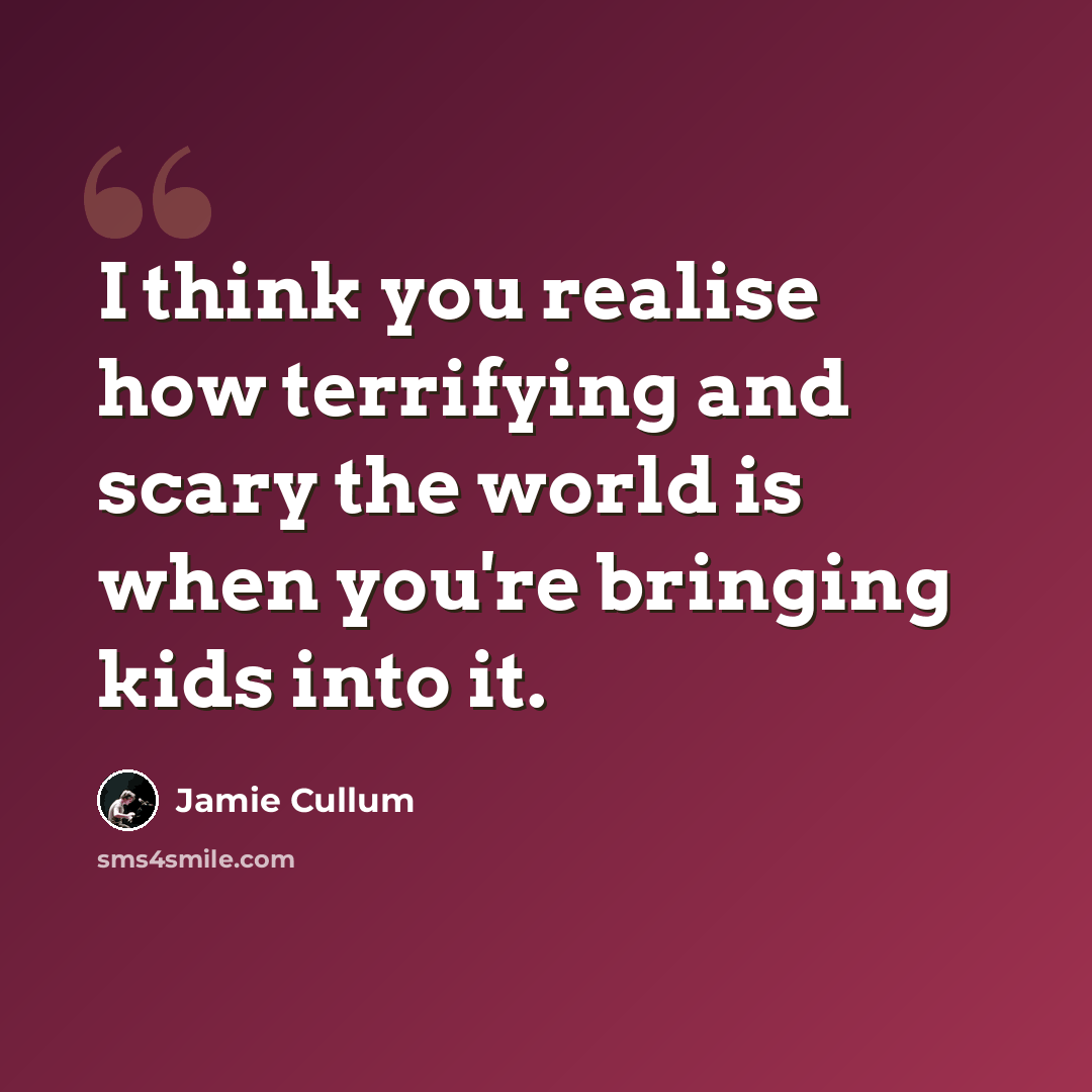 “I think you realise how terrifying and scary the world is when you're bringing kids into it.” quote by Jamie Cullum