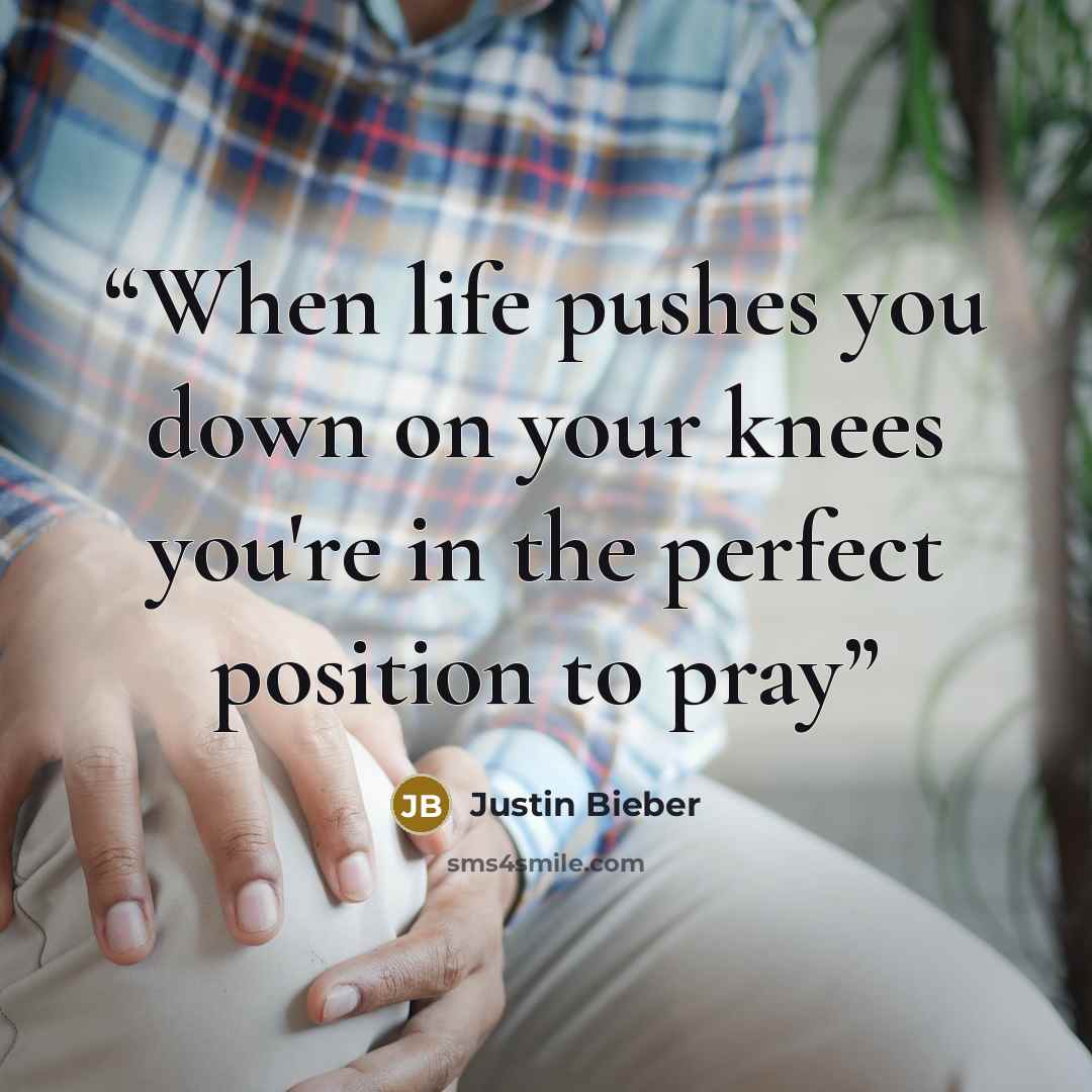 “When life pushes you down on your knees you're in the perfect position to pray” quote by Justin Bieber