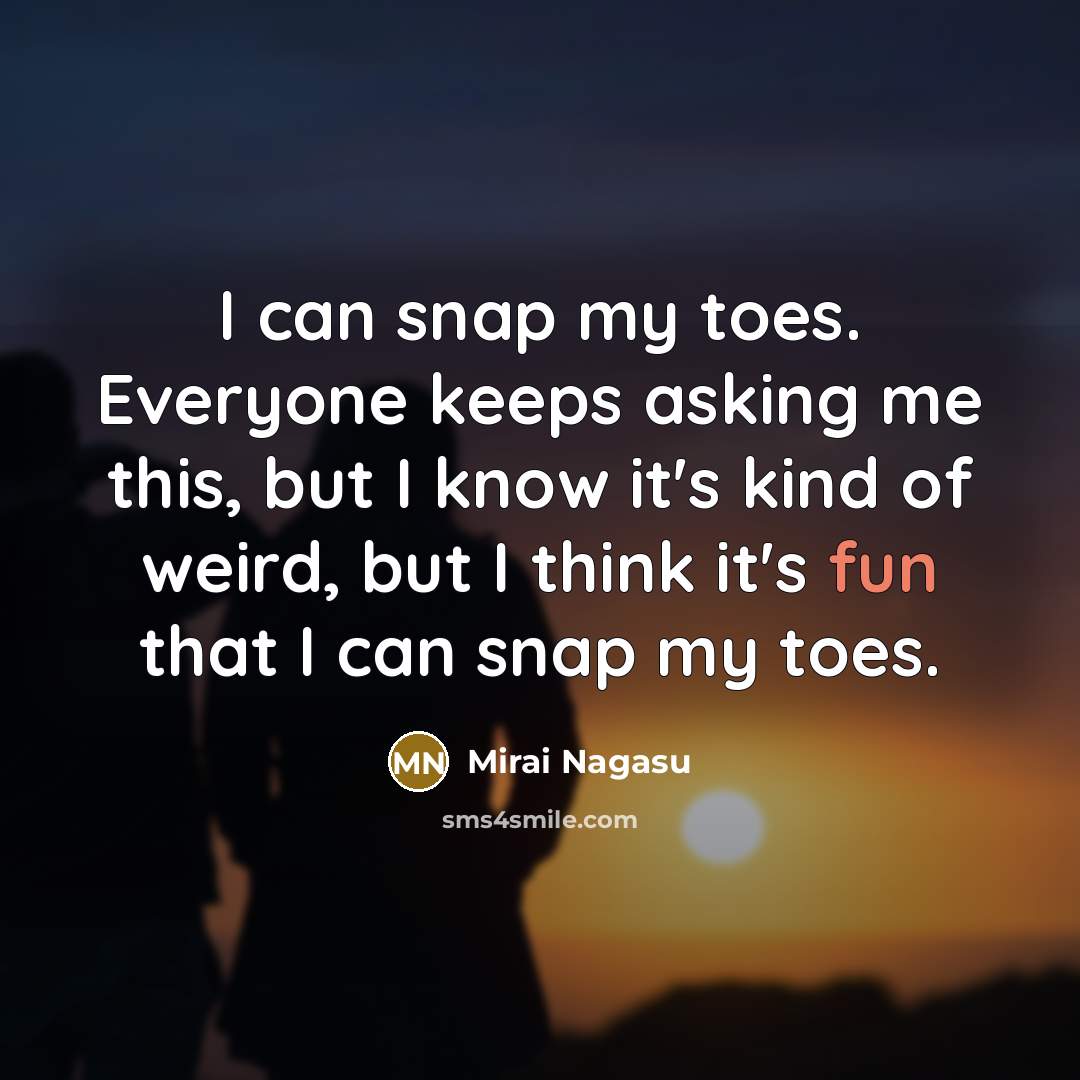 “I can snap my toes. Everyone keeps asking me this, but I know it's kind of weird, but I think it's fun that I can snap my toes.” quote by Mirai Nagasu