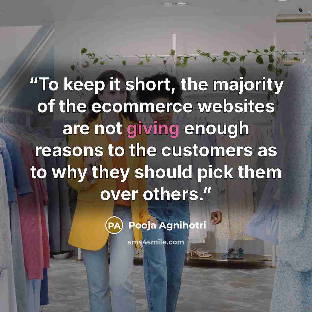 “To keep it short, the majority of the ecommerce websites are not giving enough reasons to the customers as to why they should pick them over others.” quote by Pooja Agnihotri