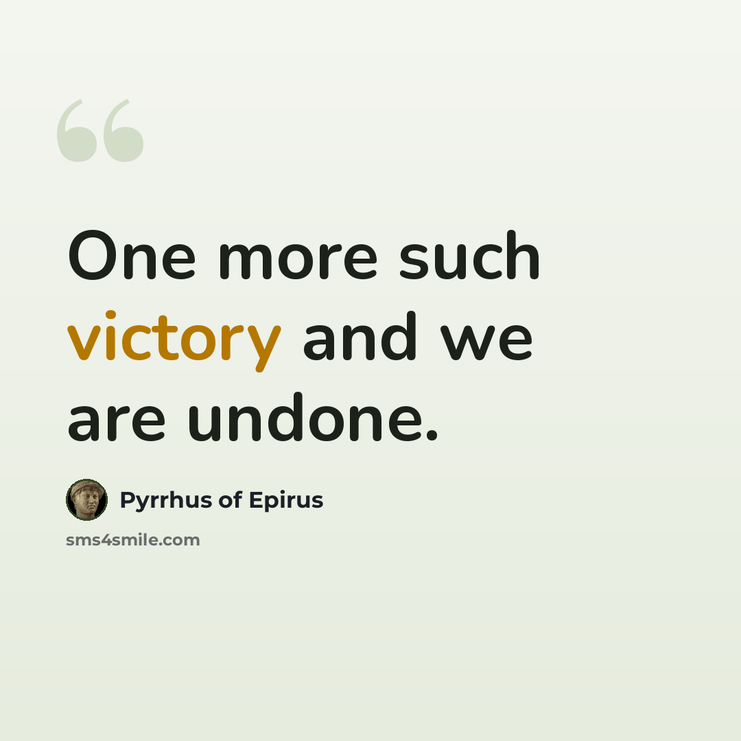 “One more such victory and we are undone.” quote by Pyrrhus of Epirus