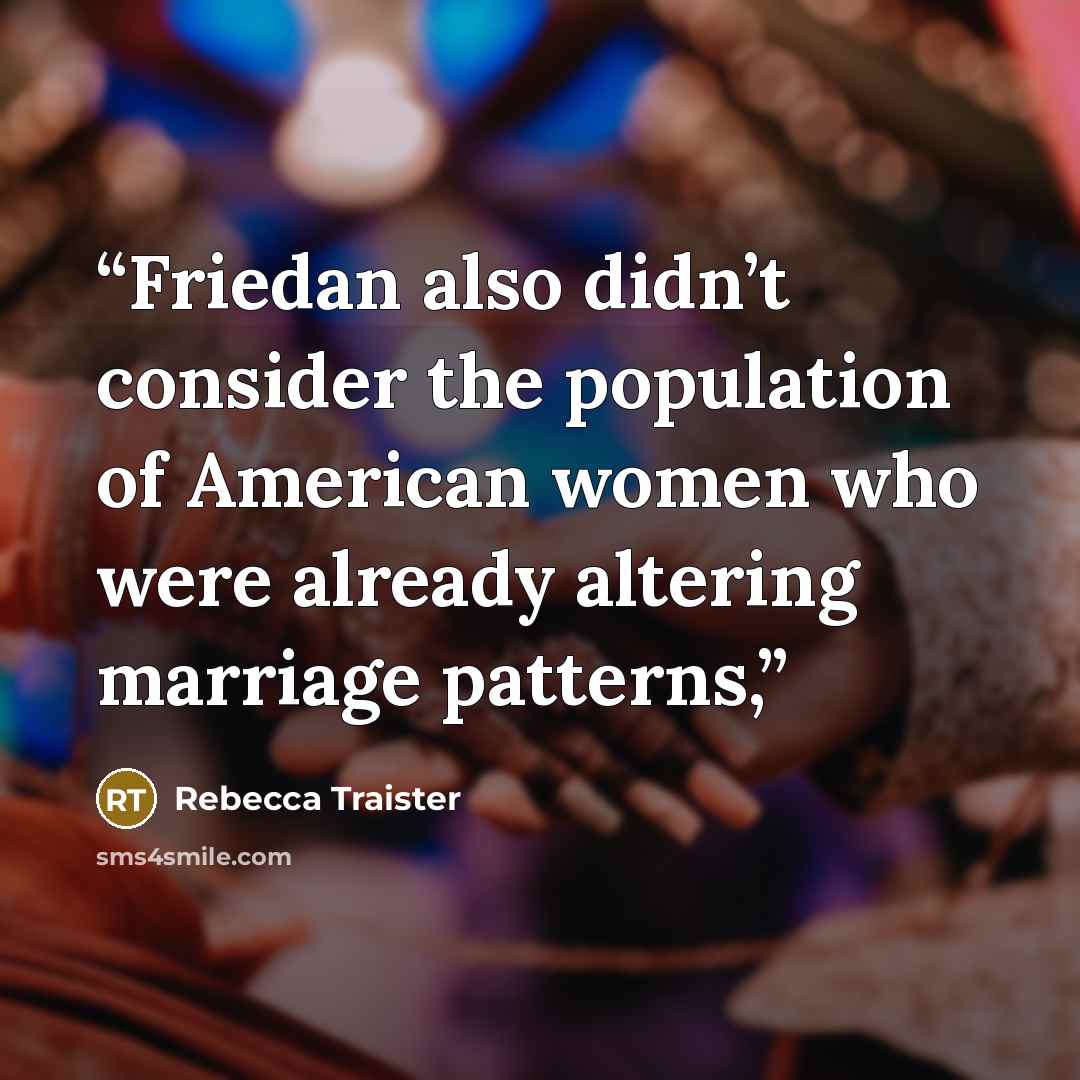 “Friedan also didn’t consider the population of American women who were already altering marriage patterns,” quote by Rebecca Traister
