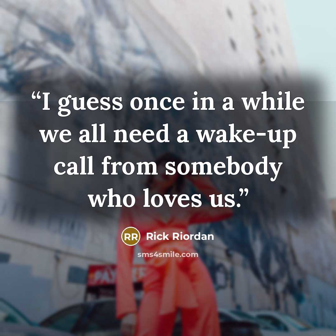 “I guess once in a while we all need a wake-up call from somebody who loves us.” quote by Rick Riordan