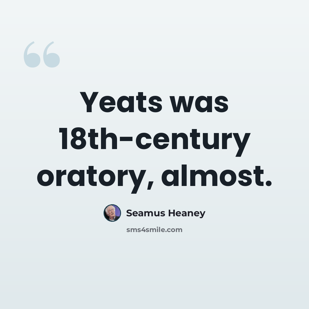 “Yeats was 18th-century oratory, almost.” quote by Seamus Heaney