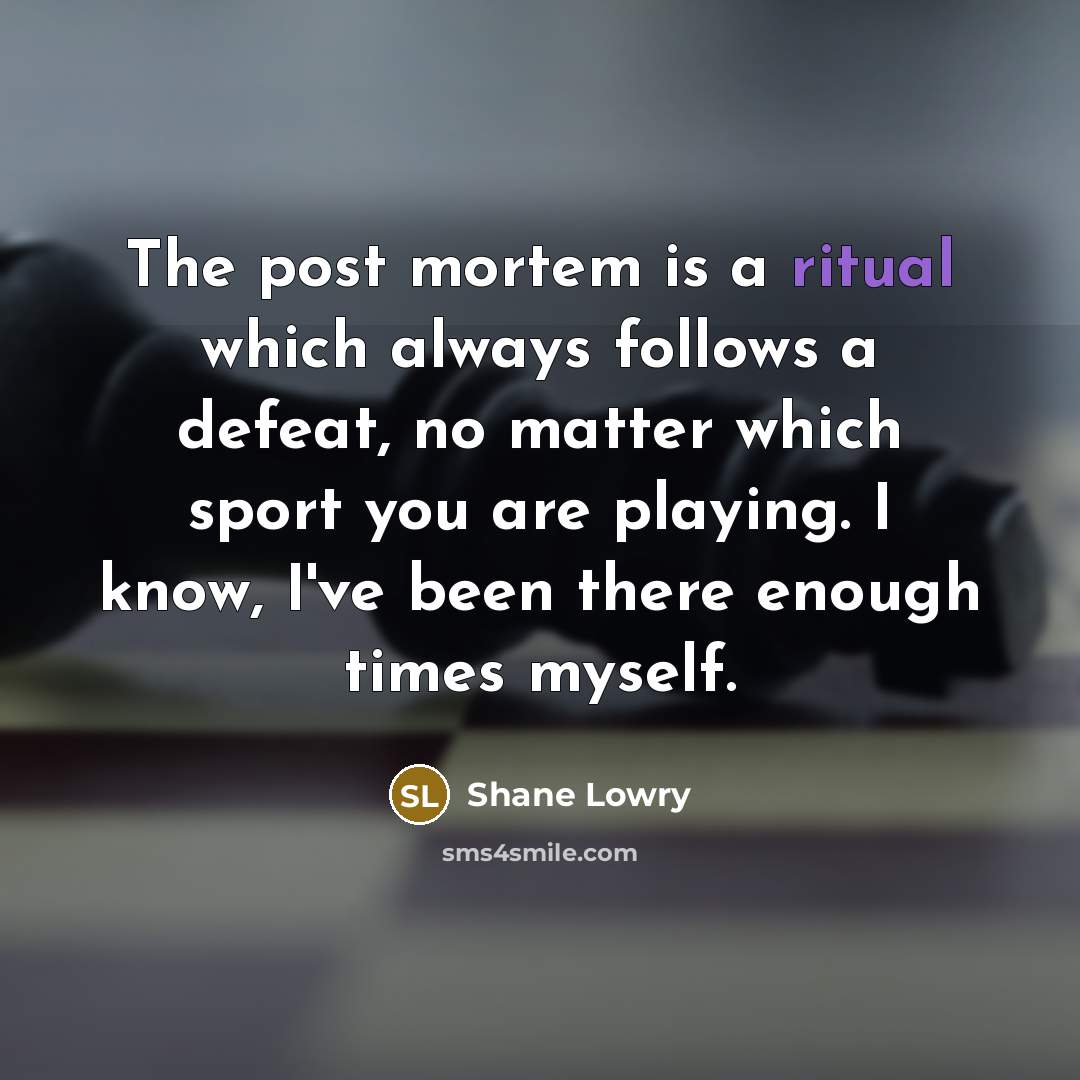 “The post mortem is a ritual which always follows a defeat, no matter which sport you are playing. I know, I've been there enough times myself.” quote by Shane Lowry